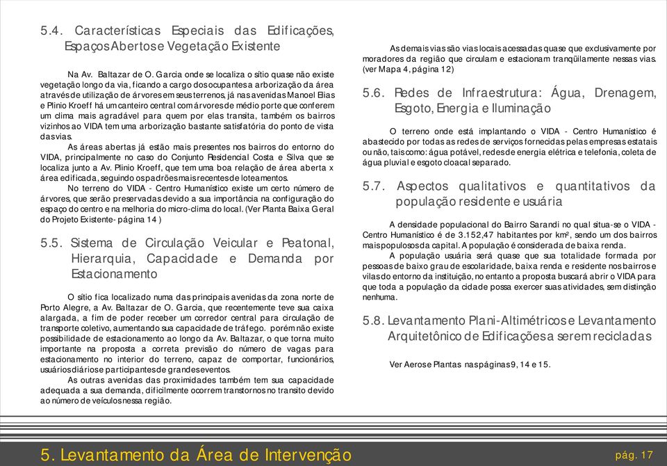 Elias e Plinio Kroeff há um canteiro central com árvores de médio porte que conferem um clima mais agradável para quem por elas transita, também os bairros vizinhos ao VIDA tem uma arborização