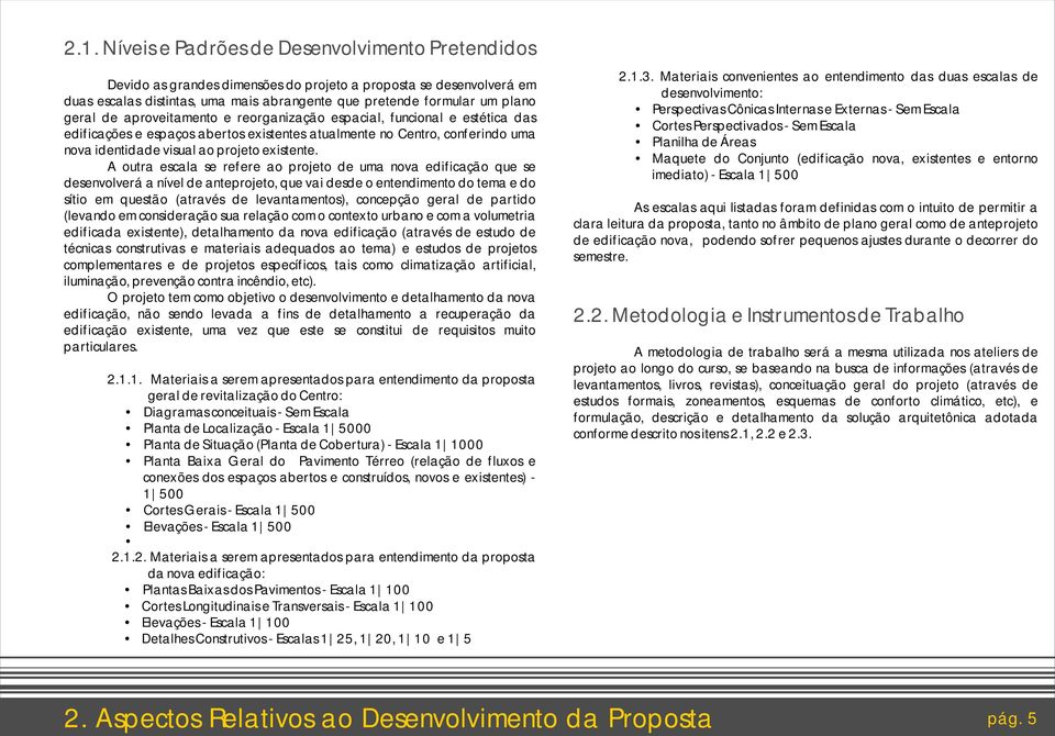 A outra escala se refere ao projeto de uma nova edificação que se desenvolverá a nível de anteprojeto, que vai desde o entendimento do tema e do sítio em questão (através de levantamentos), concepção