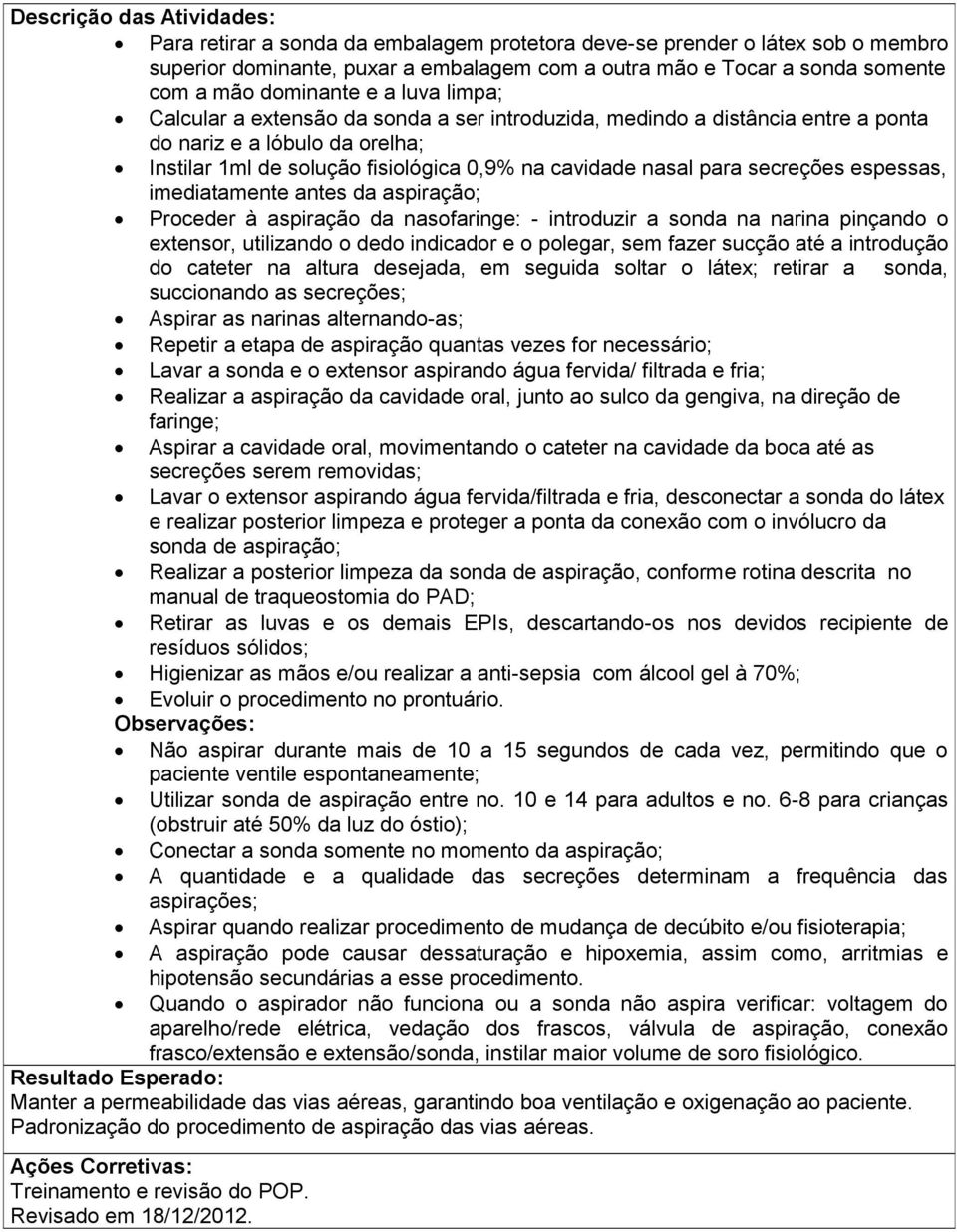 para secreções espessas, imediatamente antes da aspiração; Proceder à aspiração da nasofaringe: - introduzir a sonda na narina pinçando o extensor, utilizando o dedo indicador e o polegar, sem fazer