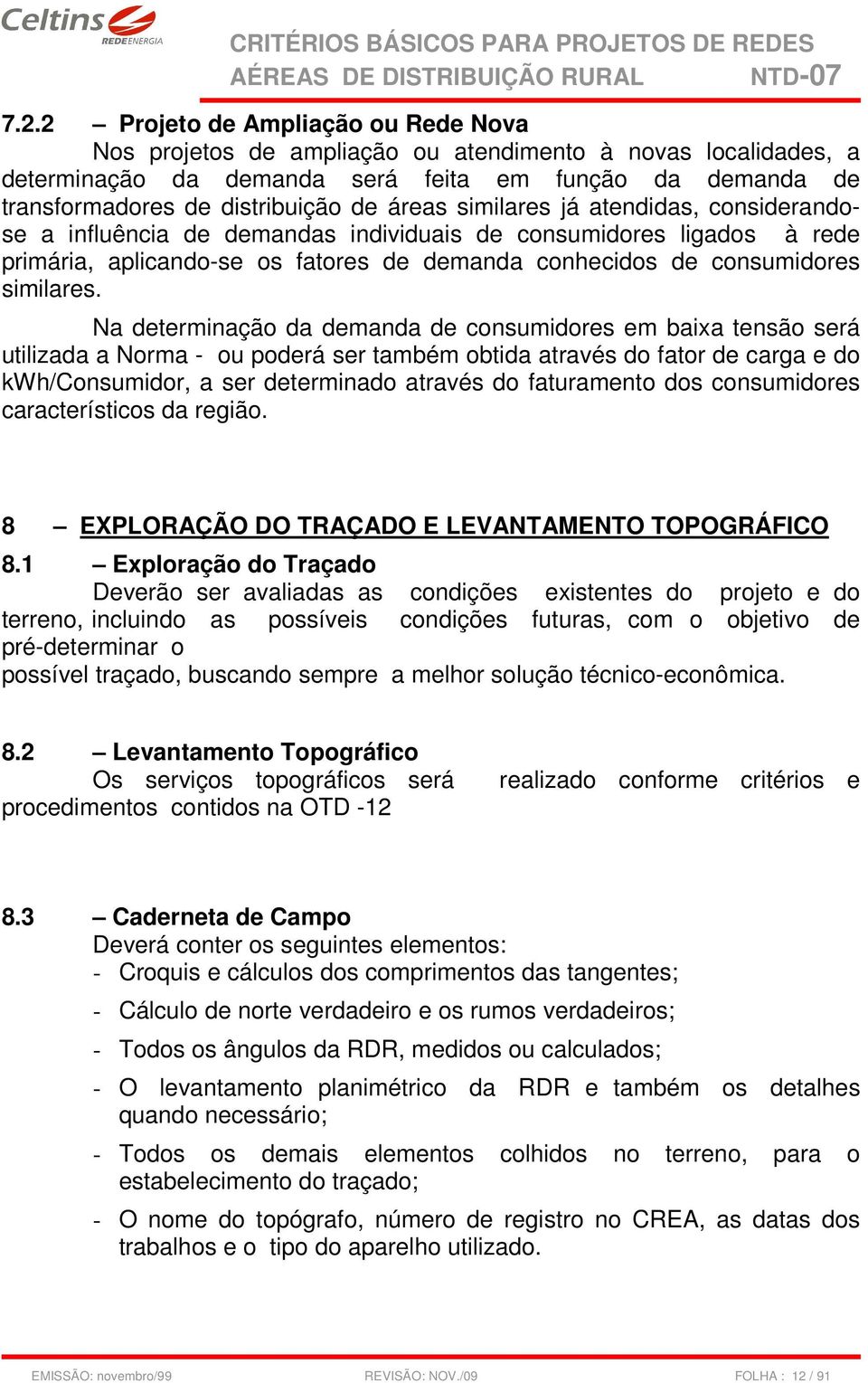 Na determinação da demanda de consumidores em baixa tensão será utilizada a Norma - ou poderá ser também obtida através do fator de carga e do kwh/consumidor, a ser determinado através do faturamento