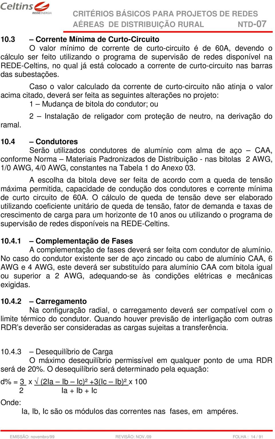 Caso o valor calculado da corrente de curto-circuito não atinja o valor acima citado, deverá ser feita as seguintes alterações no projeto: 1 Mudança de bitola do condutor; ou ramal.