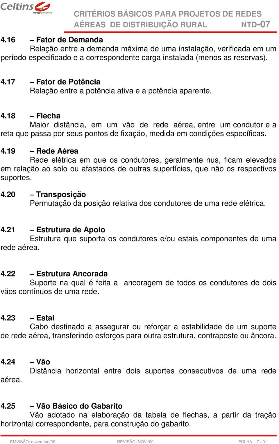 18 Flecha Maior distância, em um vão de rede aérea, entre um condutor e a reta que passa por seus pontos de fixação, medida em condições específicas. 4.