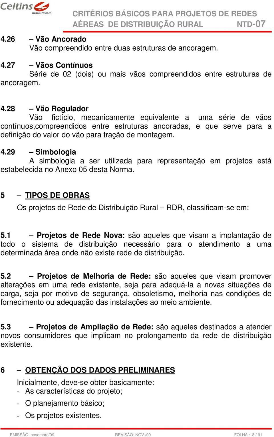 28 Vão Regulador Vão fictício, mecanicamente equivalente a uma série de vãos contínuos,compreendidos entre estruturas ancoradas, e que serve para a definição do valor do vão para tração de montagem.