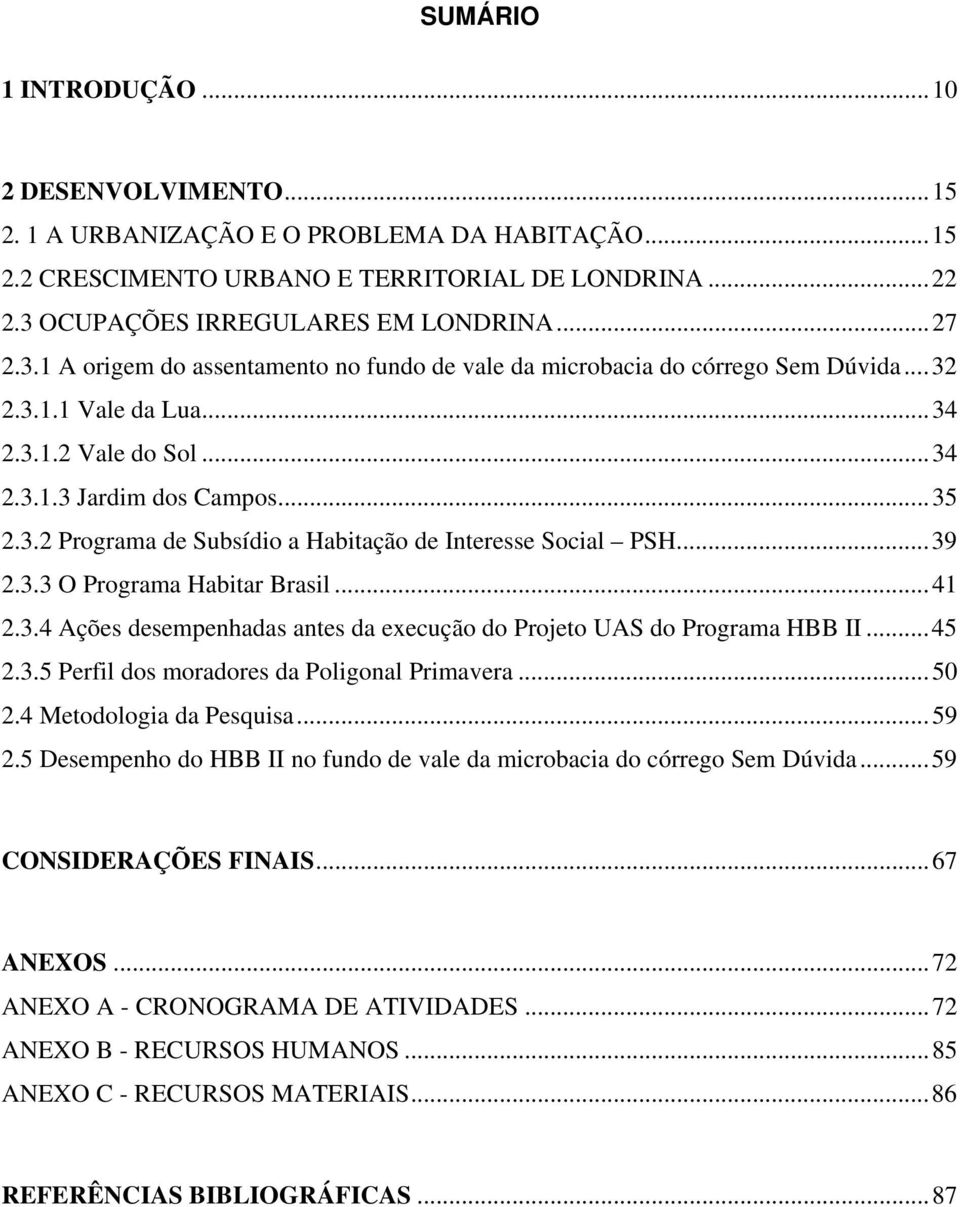 .. 39 2.3.3 O Programa Habitar Brasil... 41 2.3.4 Ações desempenhadas antes da execução do Projeto UAS do Programa HBB II... 45 2.3.5 Perfil dos moradores da Poligonal Primavera... 50 2.