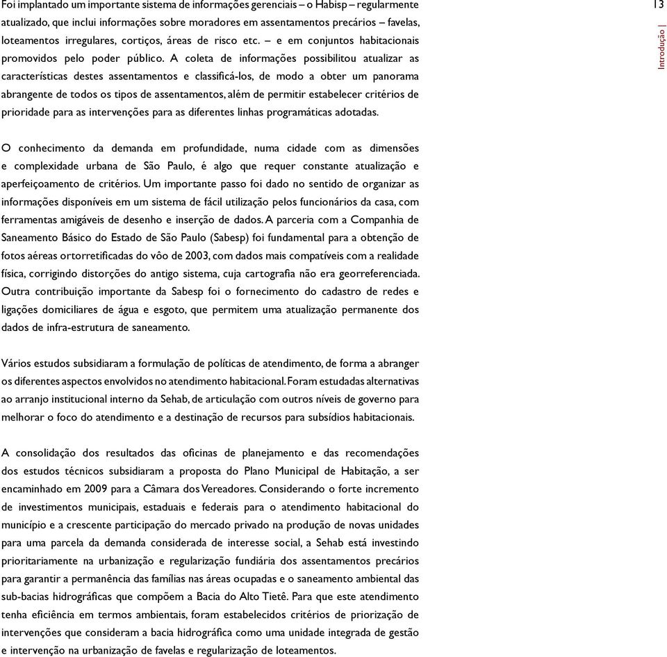 A coleta de informações possibilitou atualizar as características destes assentamentos e classificá-los, de modo a obter um panorama abrangente de todos os tipos de assentamentos, além de permitir