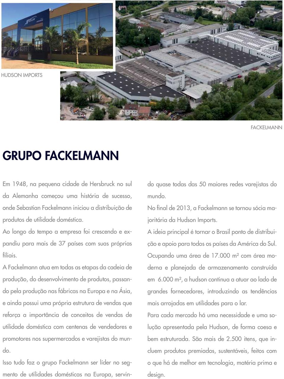A Fackelmann atua em todas as etapas da cadeia de produção, do desenvolvimento de produtos, passando pela produção nas fábricas na Europa e na Ásia, e ainda possui uma própria estrutura de vendas que