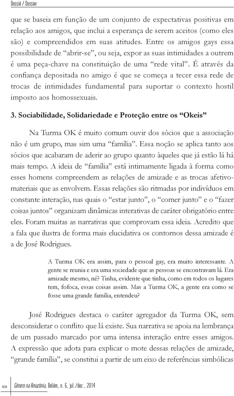 É através da confiança depositada no amigo é que se começa a tecer essa rede de trocas de intimidades fundamental para suportar o contexto hostil imposto aos homossexuais. 3.