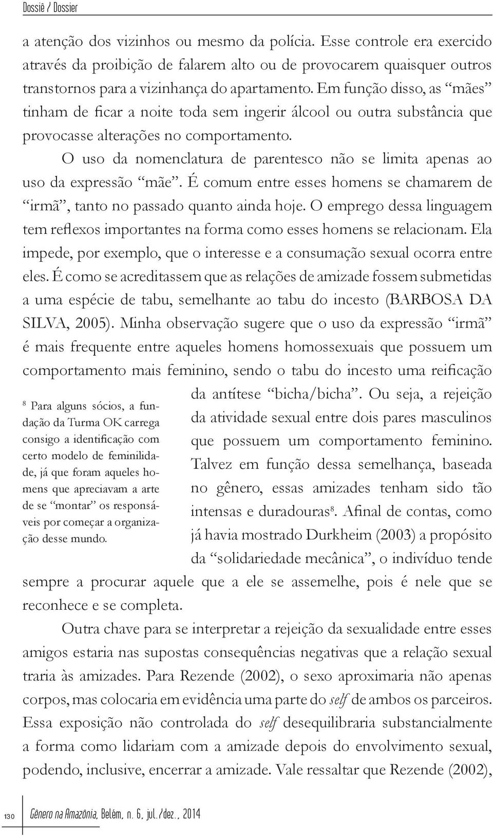 O uso da nomenclatura de parentesco não se limita apenas ao uso da expressão mãe. É comum entre esses homens se chamarem de irmã, tanto no passado quanto ainda hoje.