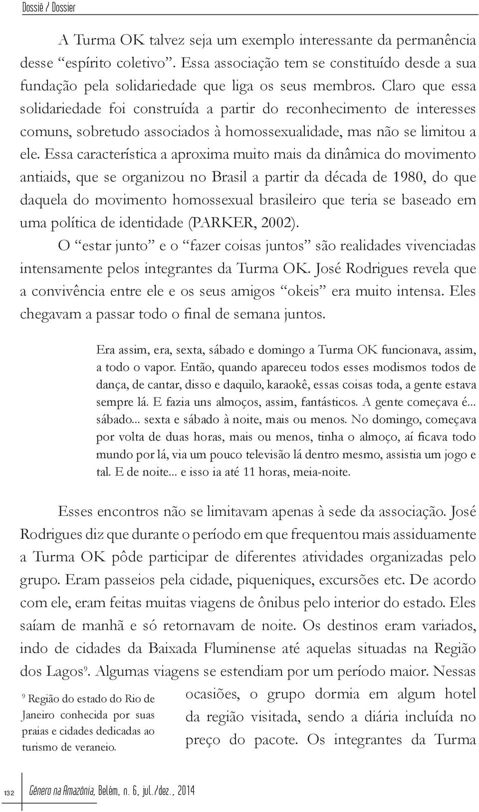 Essa característica a aproxima muito mais da dinâmica do movimento antiaids, que se organizou no Brasil a partir da década de 1980, do que daquela do movimento homossexual brasileiro que teria se