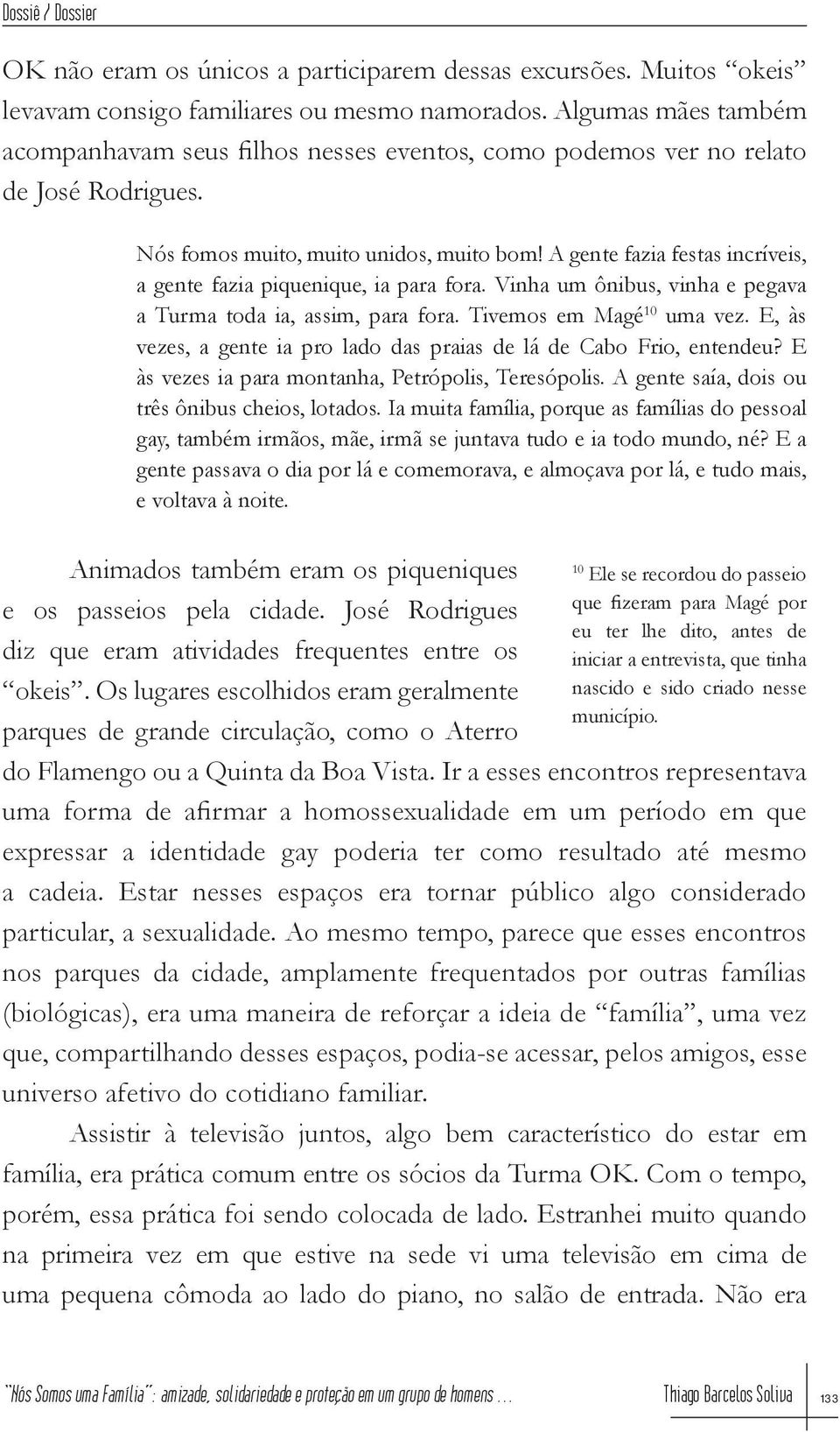 A gente fazia festas incríveis, a gente fazia piquenique, ia para fora. Vinha um ônibus, vinha e pegava a Turma toda ia, assim, para fora. Tivemos em Magé 10 uma vez.