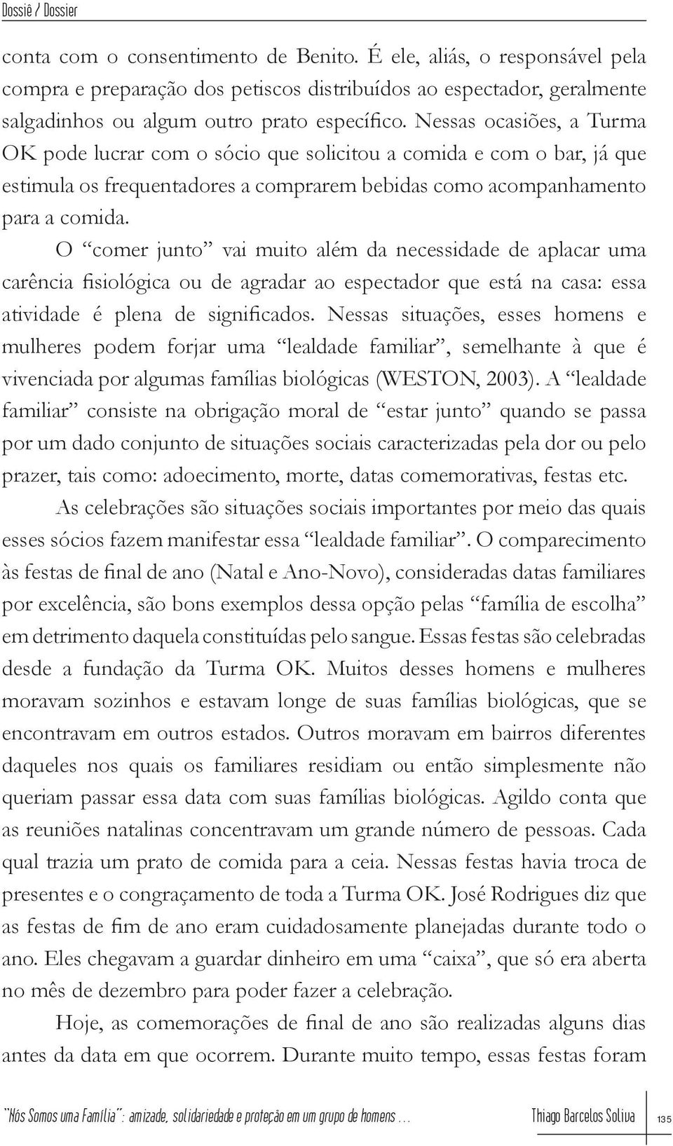 O comer junto vai muito além da necessidade de aplacar uma carência fisiológica ou de agradar ao espectador que está na casa: essa atividade é plena de significados.