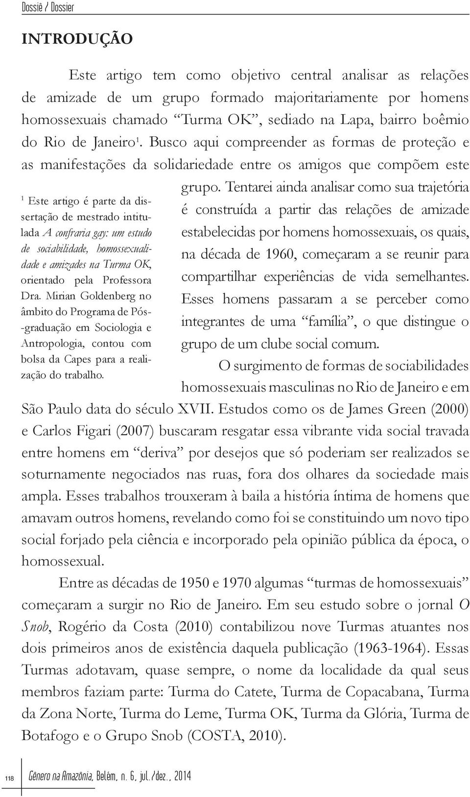 Busco aqui compreender as formas de proteção e as manifestações da solidariedade entre os amigos que compõem este 1 Este artigo é parte da dissertação de mestrado intitulada A confraria gay: um