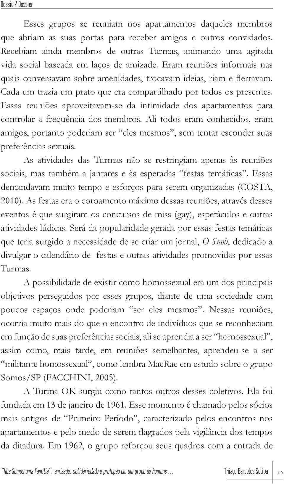 Eram reuniões informais nas quais conversavam sobre amenidades, trocavam ideias, riam e flertavam. Cada um trazia um prato que era compartilhado por todos os presentes.