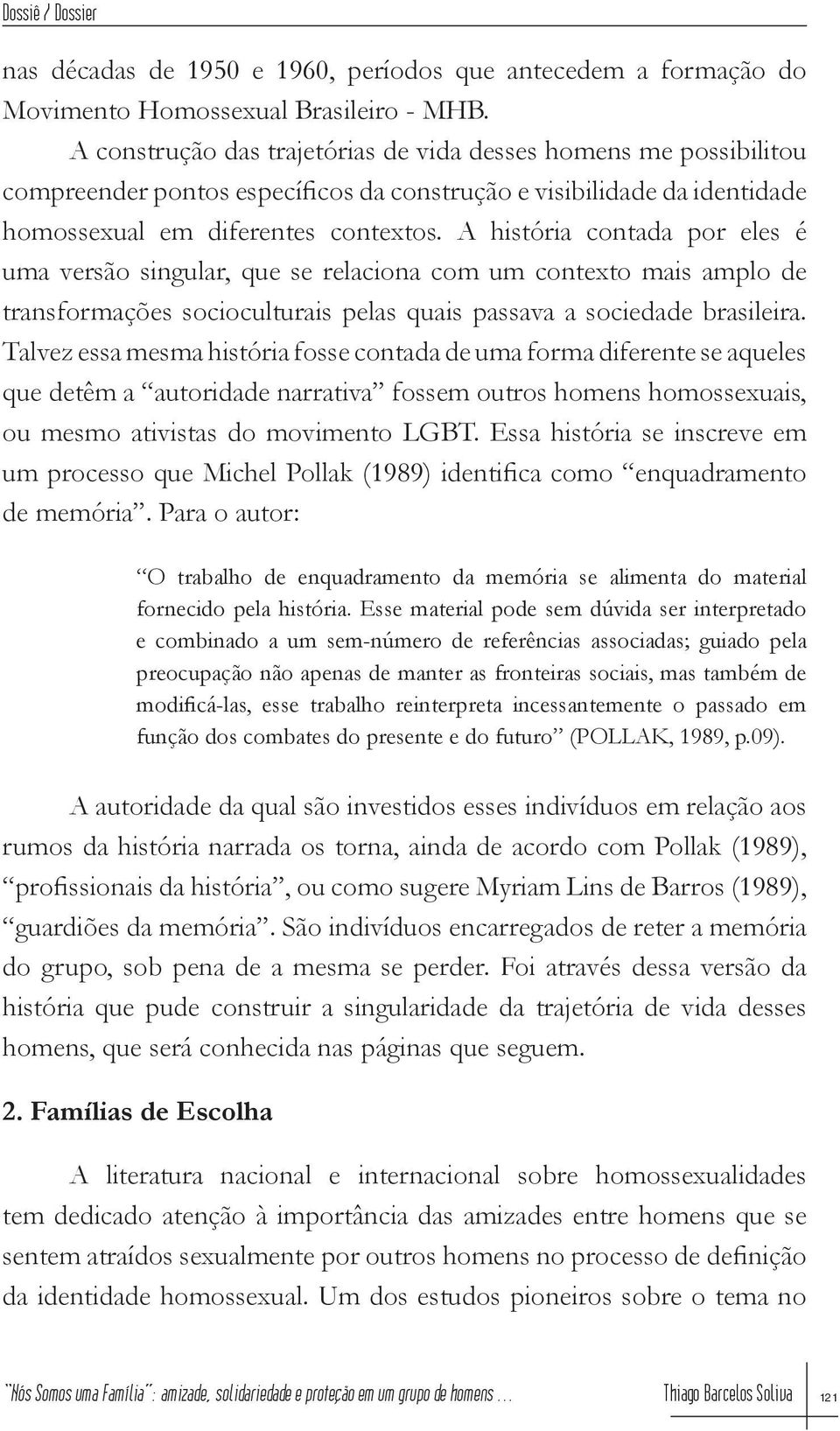 A história contada por eles é uma versão singular, que se relaciona com um contexto mais amplo de transformações socioculturais pelas quais passava a sociedade brasileira.