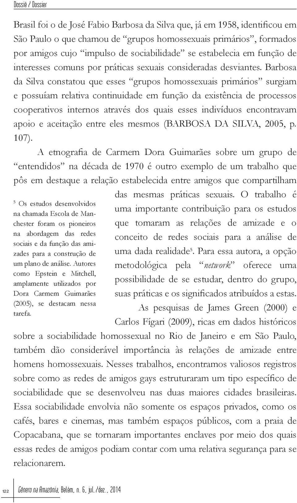 Barbosa da Silva constatou que esses grupos homossexuais primários surgiam e possuíam relativa continuidade em função da existência de processos cooperativos internos através dos quais esses