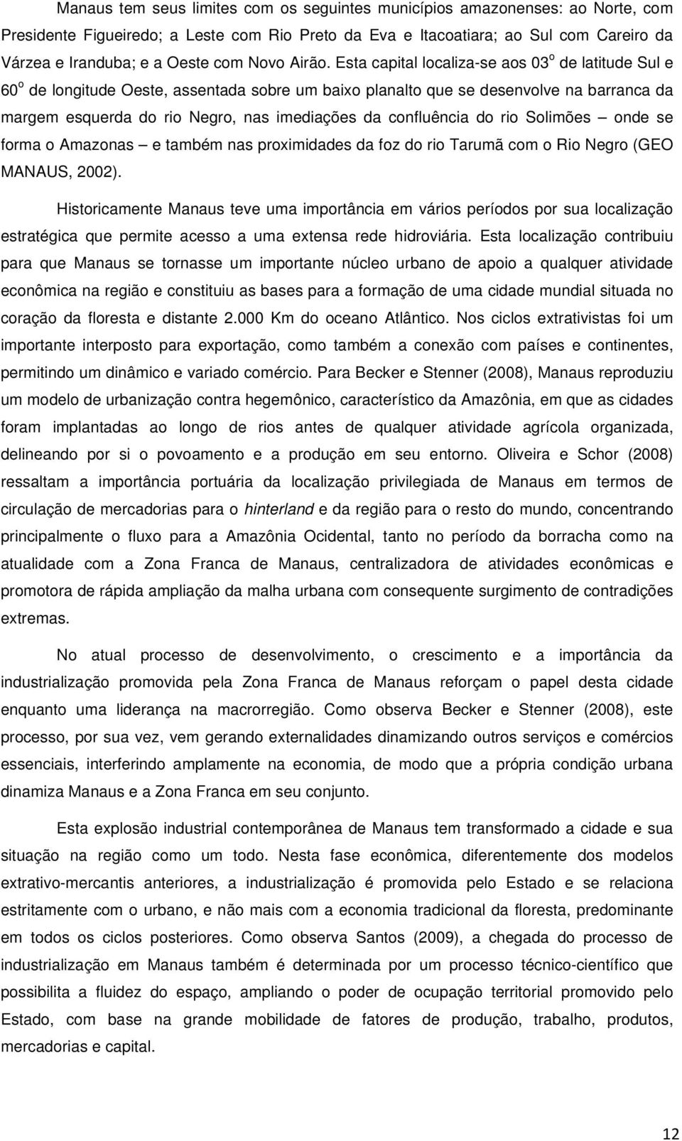 Esta capital localiza-se aos 03 o de latitude Sul e 60 o de longitude Oeste, assentada sobre um baixo planalto que se desenvolve na barranca da margem esquerda do rio Negro, nas imediações da