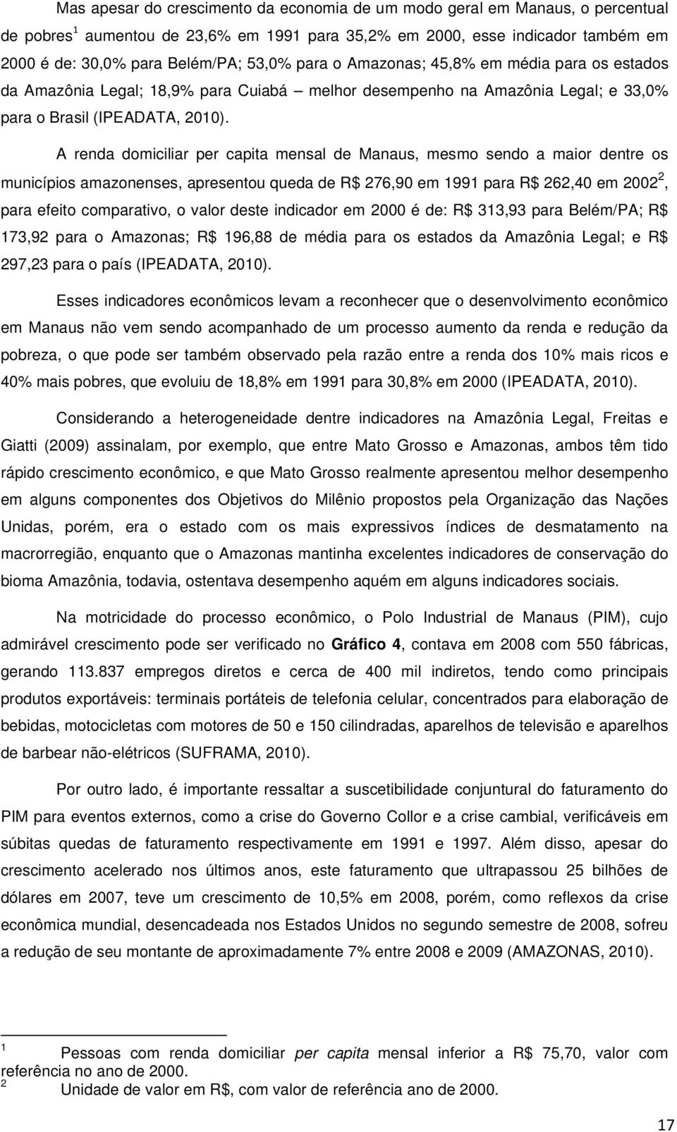 A renda domiciliar per capita mensal de Manaus, mesmo sendo a maior dentre os municípios amazonenses, apresentou queda de R$ 276,90 em 1991 para R$ 262,40 em 2002 2, para efeito comparativo, o valor