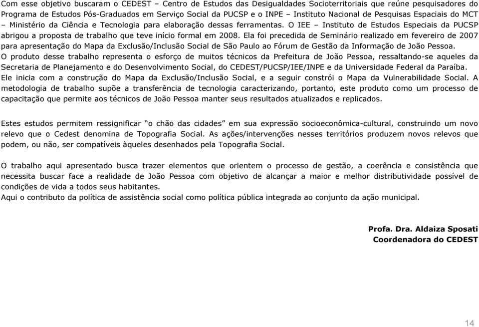 O IEE Instituto de Estudos Especiais da PUCSP abrigou a proposta de trabalho que teve início formal em 2008.