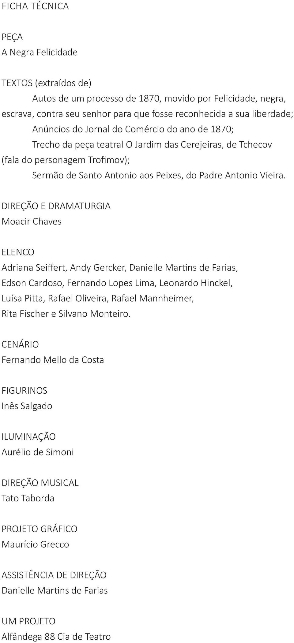 DIREÇÃO E DRAMATURGIA Moacir Chaves ELENCO Adriana Seiffert, Andy Gercker, Danielle Martins de Farias, Edson Cardoso, Fernando Lopes Lima, Leonardo Hinckel, Luísa Pitta, Rafael Oliveira, Rafael