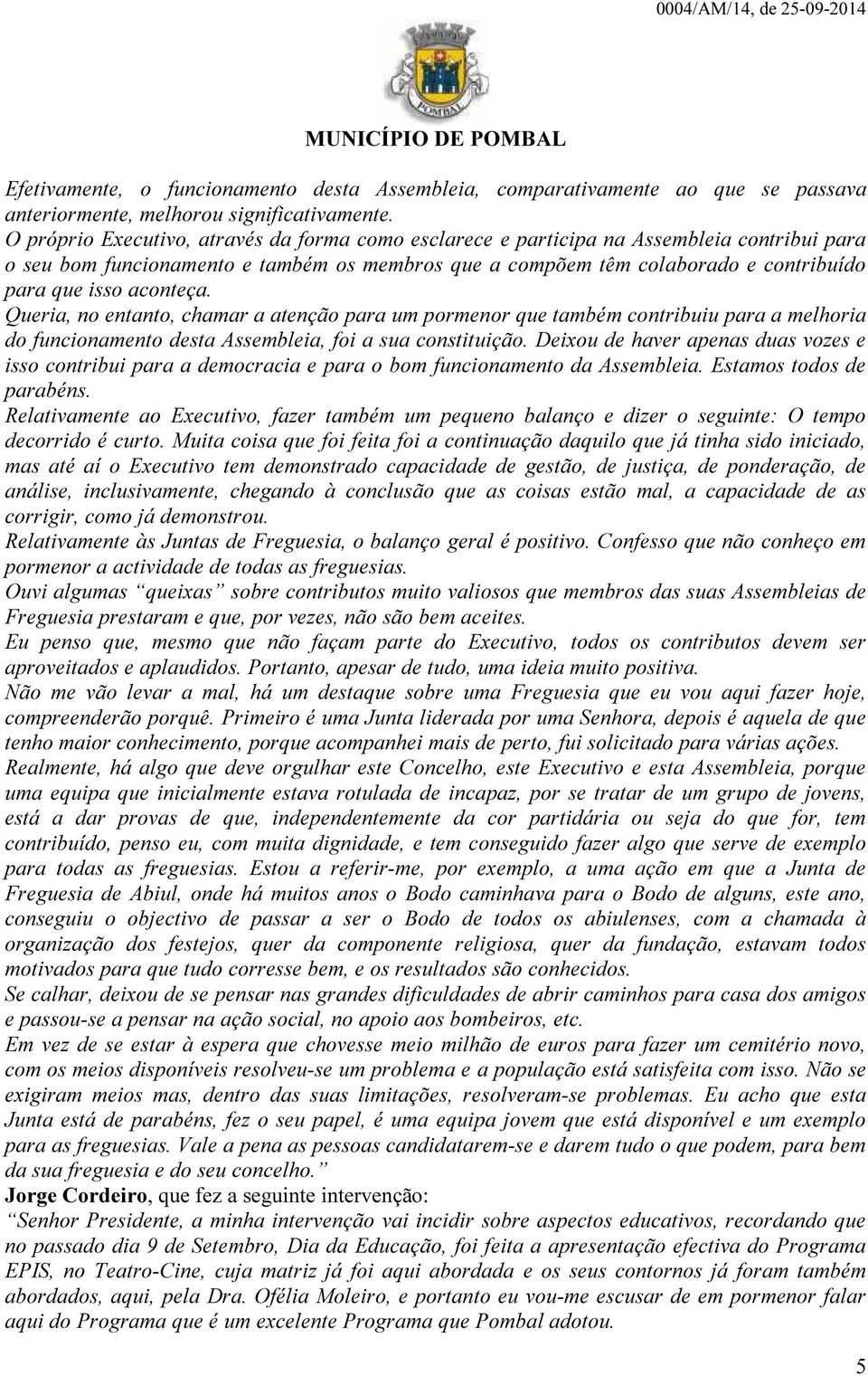 aconteça. Queria, no entanto, chamar a atenção para um pormenor que também contribuiu para a melhoria do funcionamento desta Assembleia, foi a sua constituição.