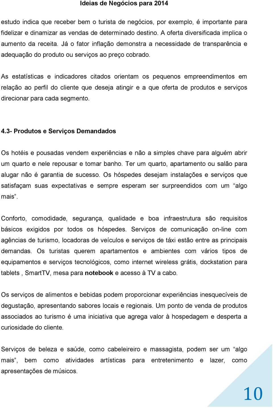 As estatísticas e indicadores citados orientam os pequenos empreendimentos em relação ao perfil do cliente que deseja atingir e a que oferta de produtos e serviços direcionar para cada segmento. 4.