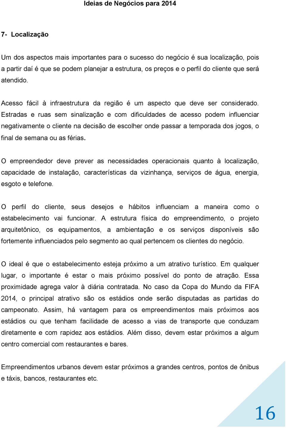 Estradas e ruas sem sinalização e com dificuldades de acesso podem influenciar negativamente o cliente na decisão de escolher onde passar a temporada dos jogos, o final de semana ou as férias.