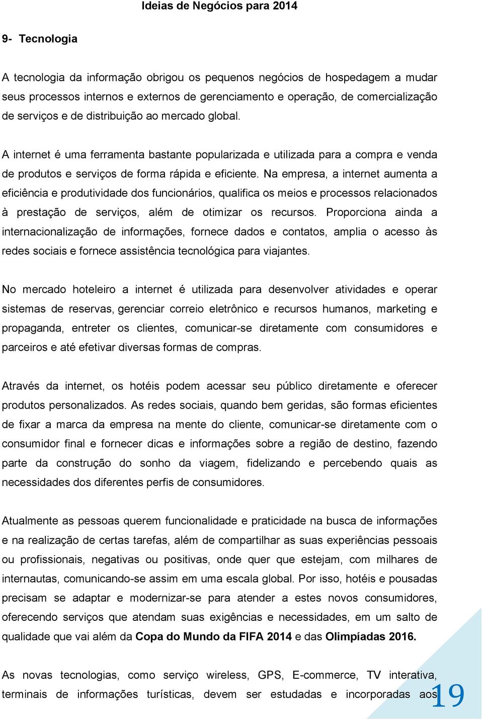 Na empresa, a internet aumenta a eficiência e produtividade dos funcionários, qualifica os meios e processos relacionados à prestação de serviços, além de otimizar os recursos.