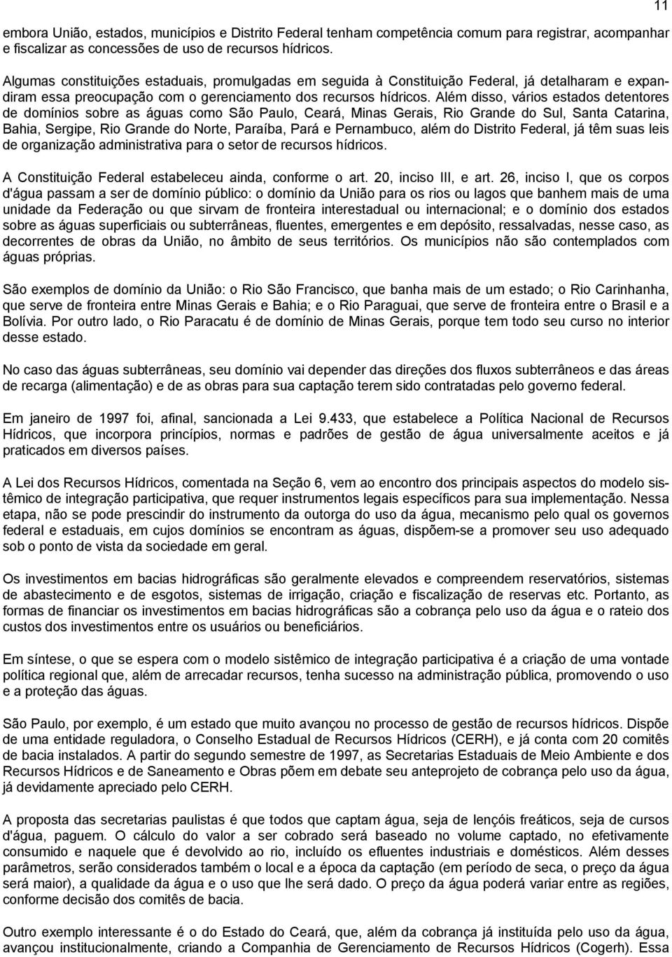 Além disso, vários estados detentores de domínios sobre as águas como São Paulo, Ceará, Minas Gerais, Rio Grande do Sul, Santa Catarina, Bahia, Sergipe, Rio Grande do Norte, Paraíba, Pará e