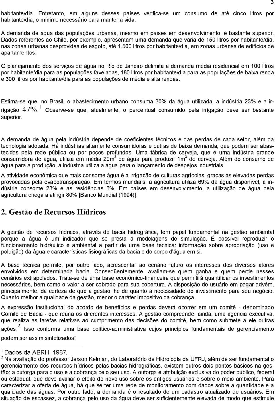 Dados referentes ao Chile, por exemplo, apresentam uma demanda que varia de 150 litros por habitante/dia, nas zonas urbanas desprovidas de esgoto, até 1.