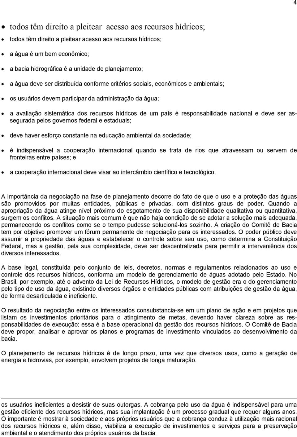 responsabilidade nacional e deve ser assegurada pelos governos federal e estaduais; deve haver esforço constante na educação ambiental da sociedade; é indispensável a cooperação internacional quando