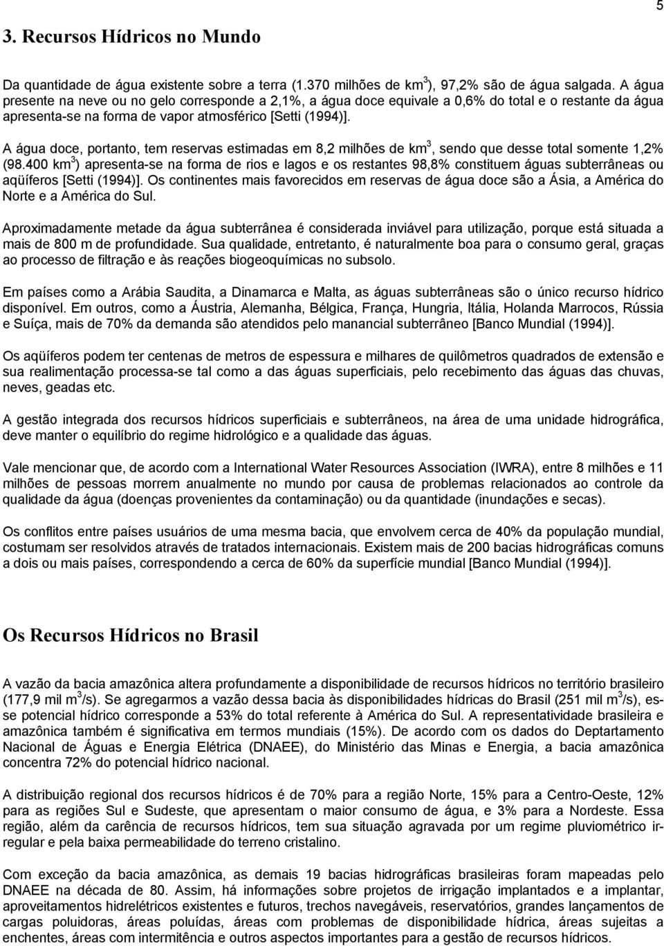 A água doce, portanto, tem reservas estimadas em 8,2 milhões de km 3, sendo que desse total somente 1,2% (98.