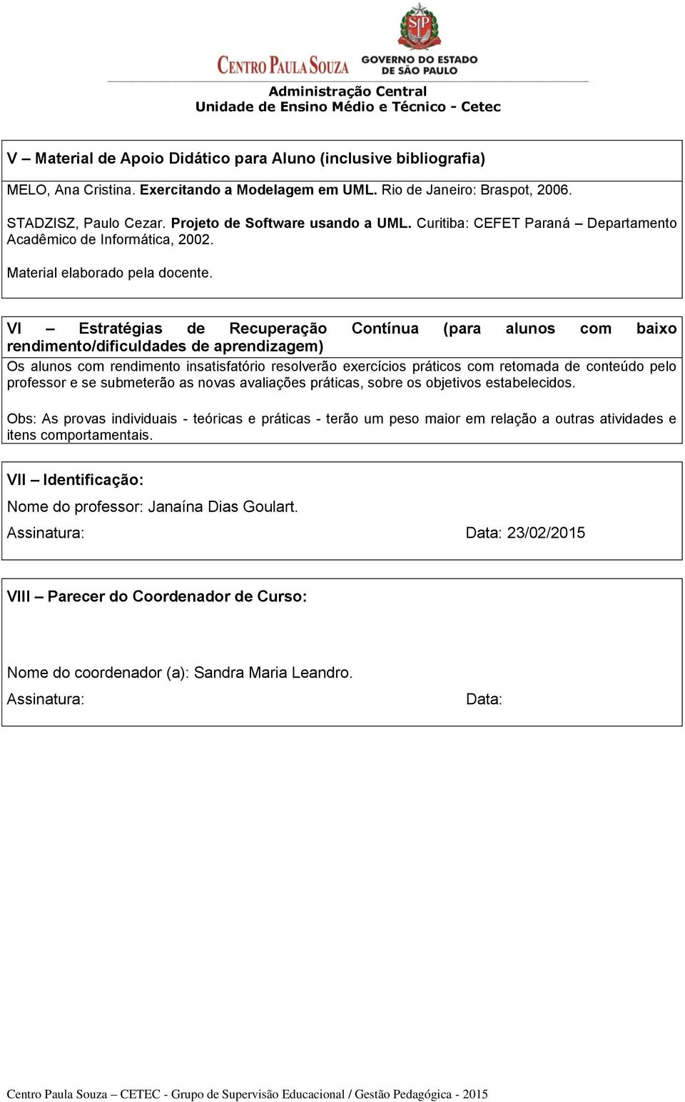 VI Estratégias de Recuperação Contínua (para alunos com baixo rendimento/dificuldades de aprendizagem) Os alunos com rendimento insatisfatório resolverão exercícios práticos com retomada de conteúdo