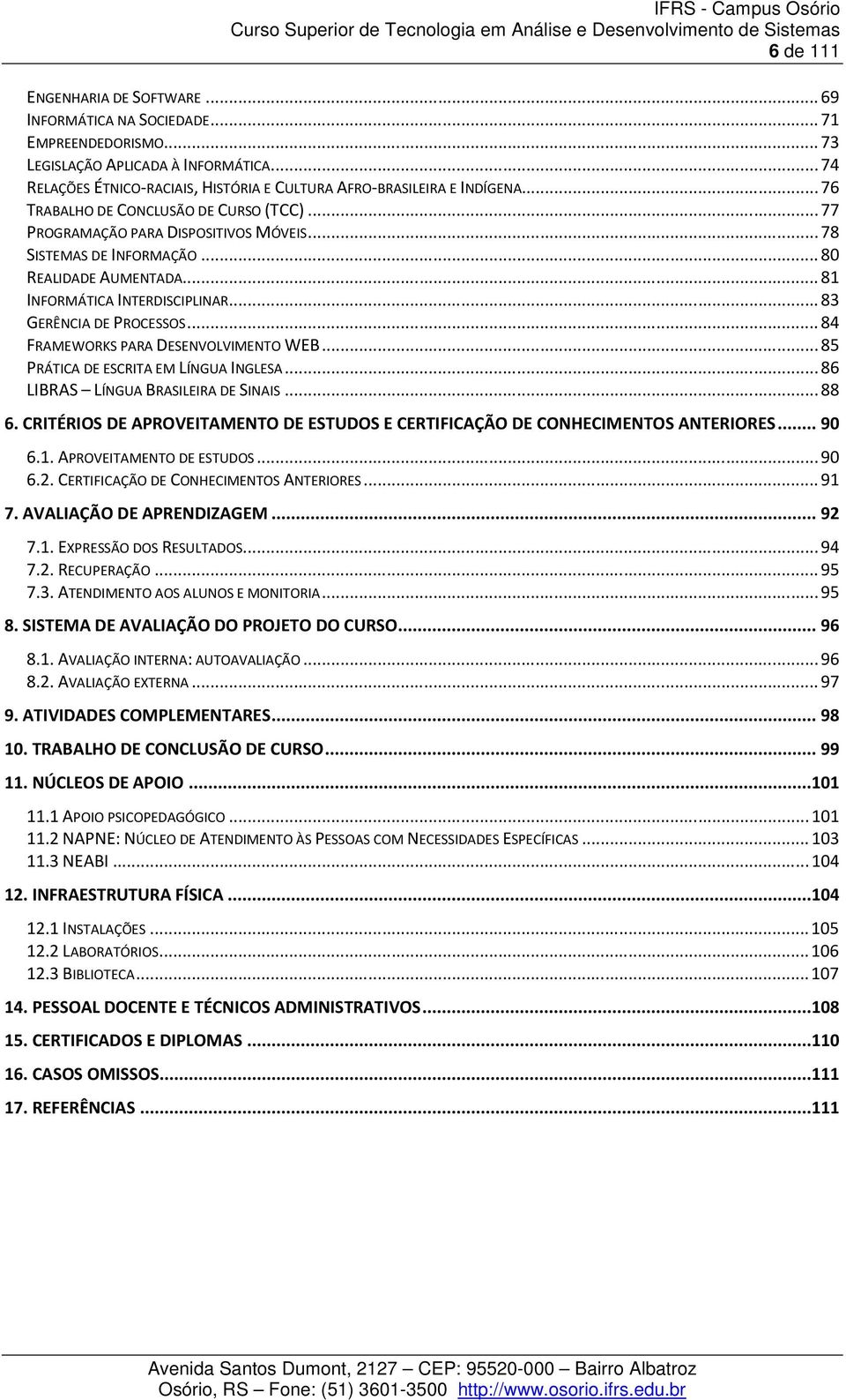 .. 80 REALIDADE AUMENTADA... 81 INFORMÁTICA INTERDISCIPLINAR... 83 GERÊNCIA DE PROCESSOS... 84 FRAMEWORKS PARA DESENVOLVIMENTO WEB... 85 PRÁTICA DE ESCRITA EM LÍNGUA INGLESA.