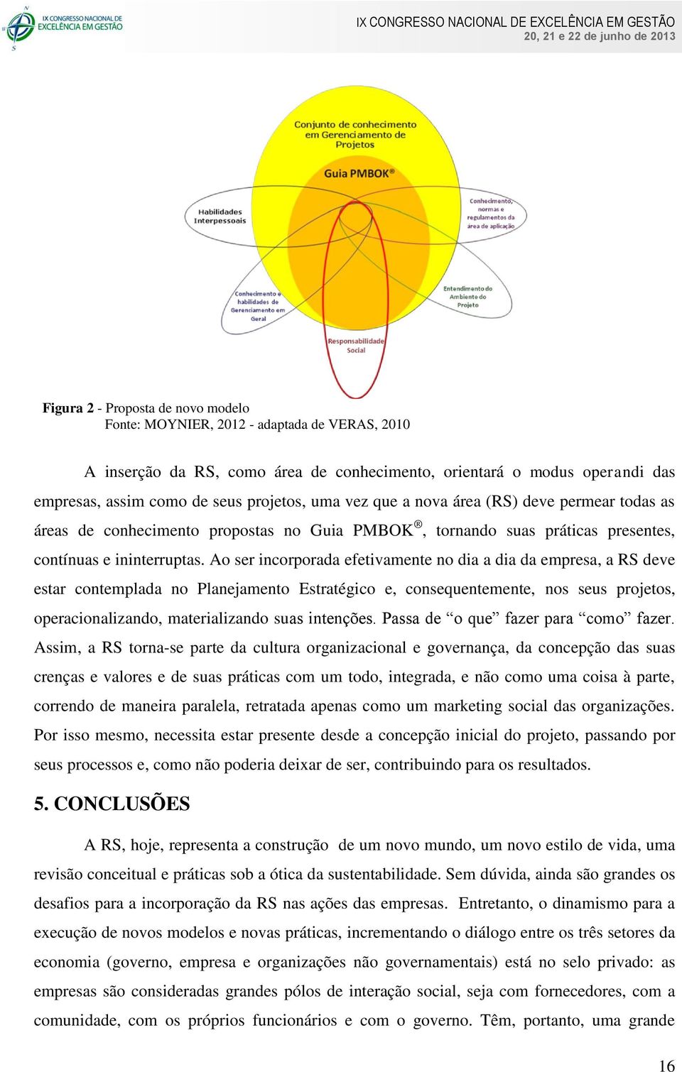 Ao ser incorporada efetivamente no dia a dia da empresa, a RS deve estar contemplada no Planejamento Estratégico e, consequentemente, nos seus projetos, operacionalizando, materializando suas