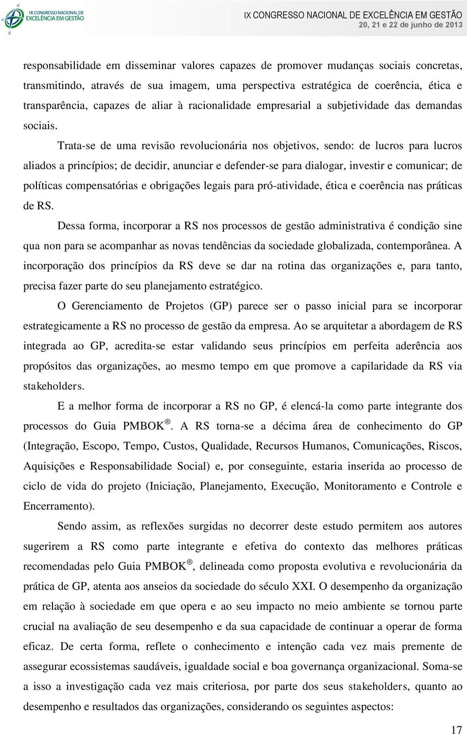 Trata-se de uma revisão revolucionária nos objetivos, sendo: de lucros para lucros aliados a princípios; de decidir, anunciar e defender-se para dialogar, investir e comunicar; de políticas