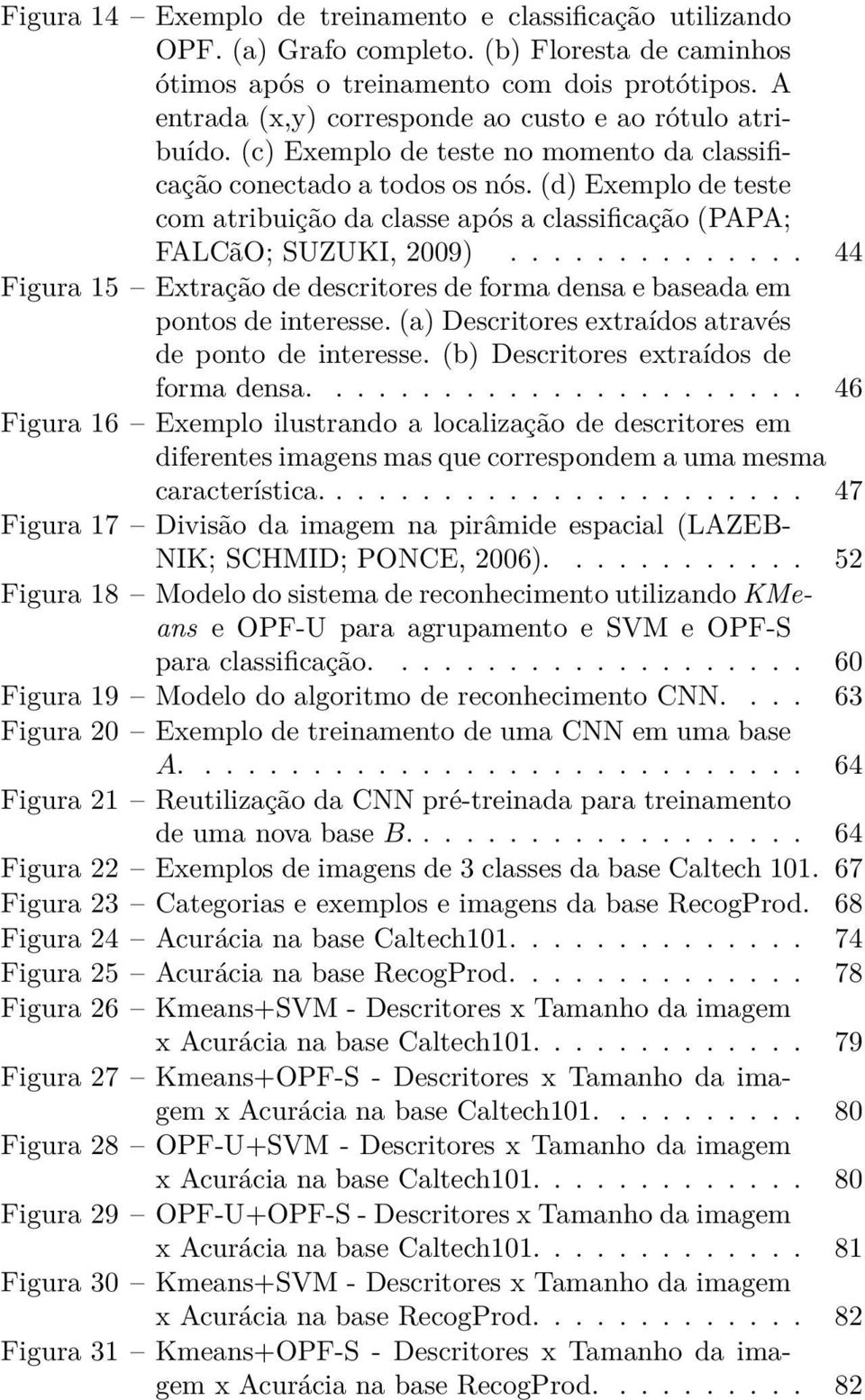 (d) Exemplo de teste com atribuição da classe após a classificação (PAPA; FALCãO; SUZUKI, 2009).............. 44 Figura 15 Extração de descritores de forma densa e baseada em pontos de interesse.