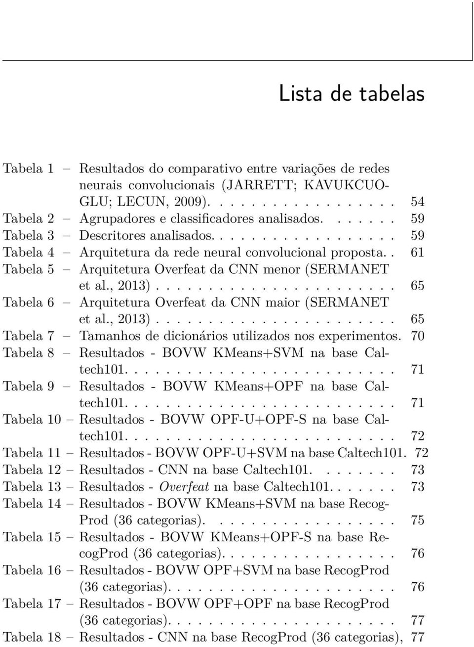 ...................... 65 Tabela 6 Arquitetura Overfeat da CNN maior (SERMANET et al., 2013)....................... 65 Tabela 7 Tamanhos de dicionários utilizados nos experimentos.