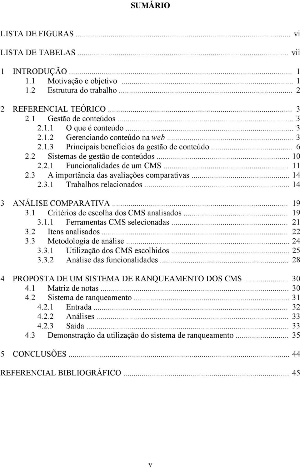 3 A importância das avaliações comparativas... 14 2.3.1 Trabalhos relacionados... 14 3 ANÁLISE COMPARATIVA... 19 3.1 Critérios de escolha dos CMS analisados... 19 3.1.1 Ferramentas CMS selecionadas.