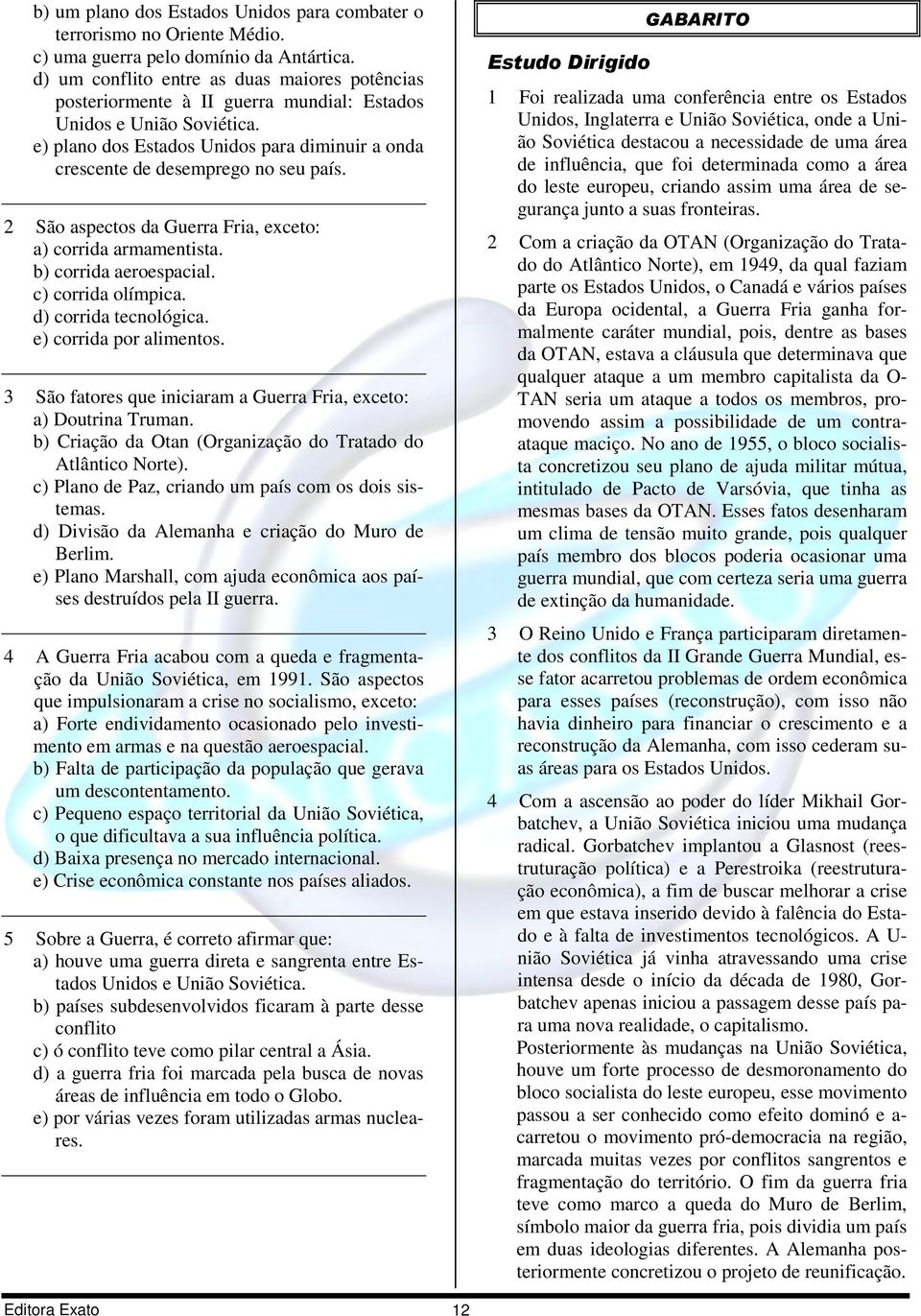 e) plano dos Estados Unidos para diminuir a onda crescente de desemprego no seu país. 2 São aspectos da Guerra Fria, exceto: a) corrida armamentista. b) corrida aeroespacial. c) corrida olímpica.