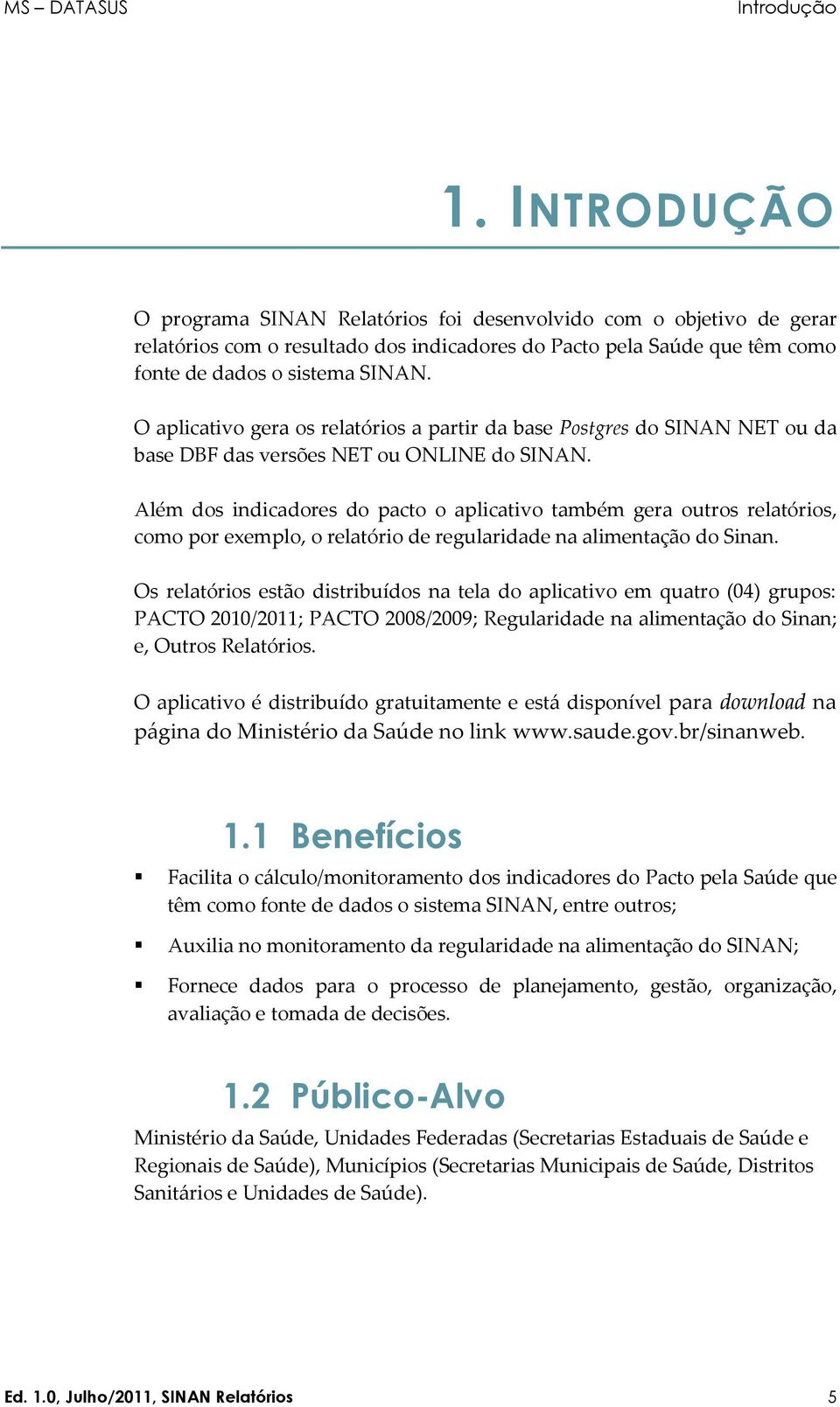 O aplicativo gera os relatórios a partir da base Postgres do SINAN NET ou da base DBF das versões NET ou ONLINE do SINAN.