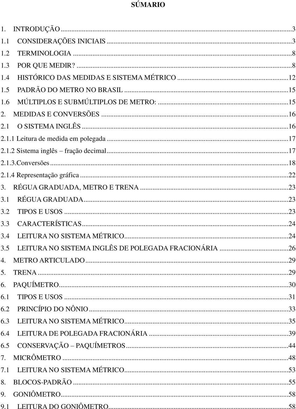 Conversões... 18 2.1.4 Representação gráfica... 22 3. RÉGUA GRADUADA, METRO E TRENA... 23 3.1 RÉGUA GRADUADA... 23 3.2 TIPOS E USOS... 23 3.3 CARACTERÍSTICAS... 24 3.4 LEITURA NO SISTEMA MÉTRICO.