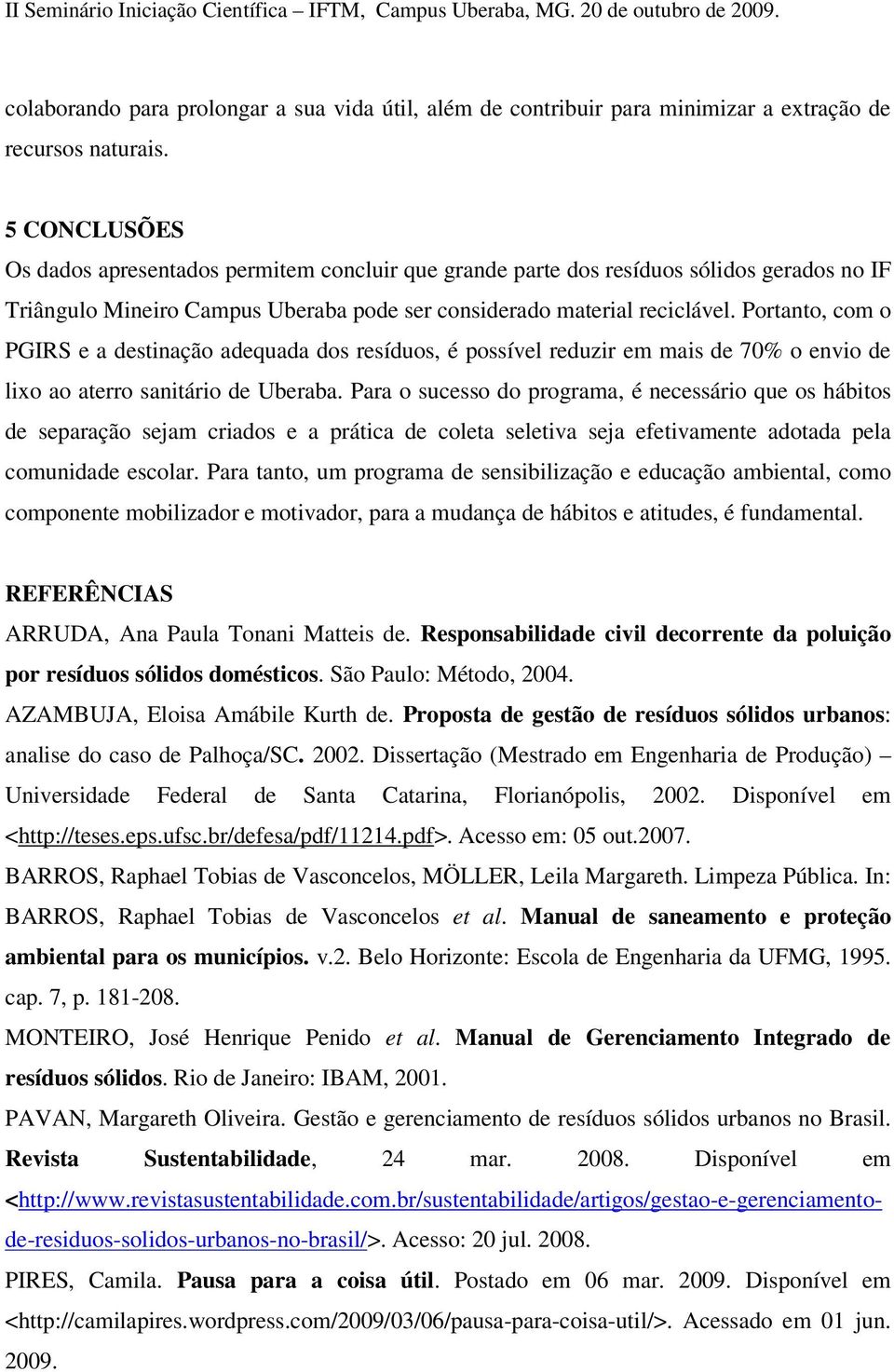 Portanto, com o PGIRS e a destinação adequada dos resíduos, é possível reduzir em mais de 70% o envio de lixo ao aterro sanitário de Uberaba.