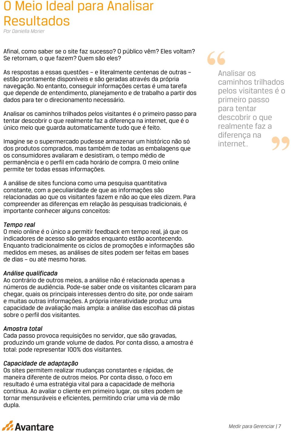 No entanto, conseguir informações certas é uma tarefa que depende de entendimento, planejamento e de trabalho a partir dos dados para ter o direcionamento necessário.