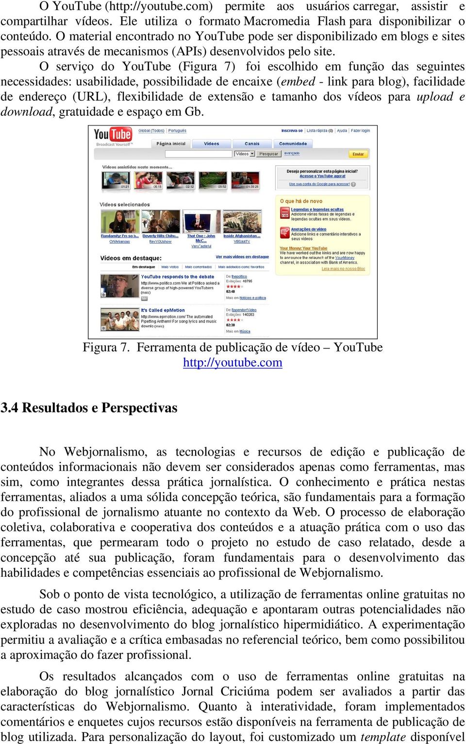 O serviço do YouTube (Figura 7) foi escolhido em função das seguintes necessidades: usabilidade, possibilidade de encaixe (embed - link para blog), facilidade de endereço (URL), flexibilidade de