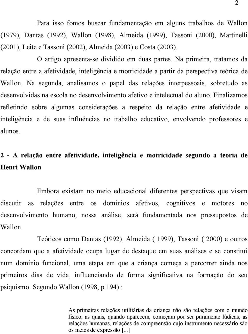 Na segunda, analisamos o papel das relações interpessoais, sobretudo as desenvolvidas na escola no desenvolvimento afetivo e intelectual do aluno.