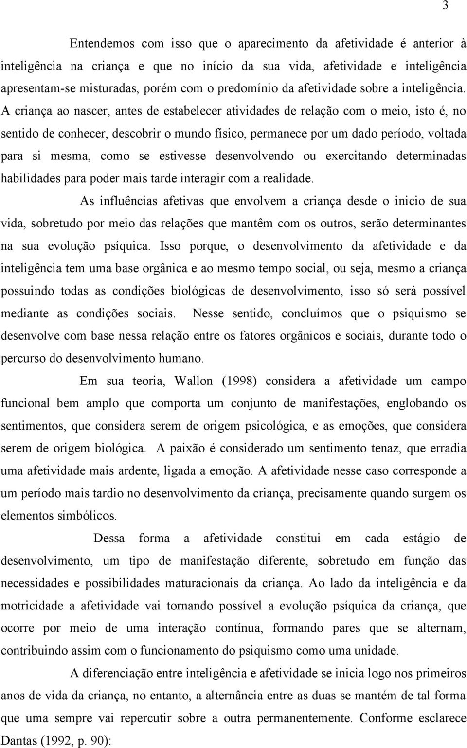 A criança ao nascer, antes de estabelecer atividades de relação com o meio, isto é, no sentido de conhecer, descobrir o mundo físico, permanece por um dado período, voltada para si mesma, como se