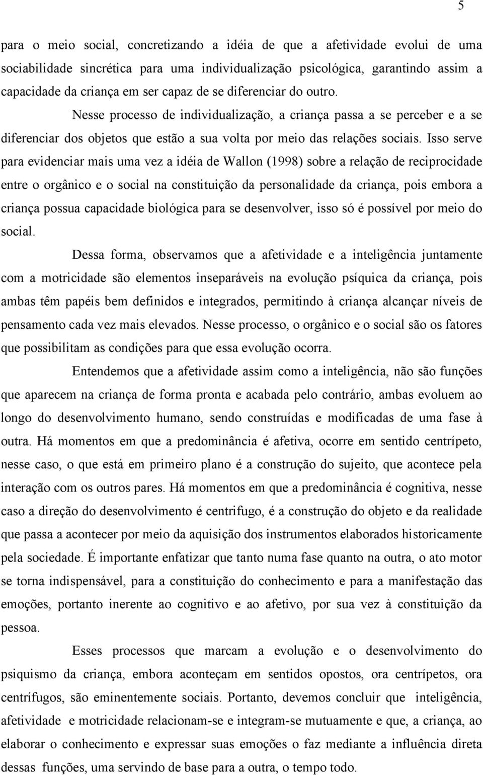 Isso serve para evidenciar mais uma vez a idéia de Wallon (1998) sobre a relação de reciprocidade entre o orgânico e o social na constituição da personalidade da criança, pois embora a criança possua