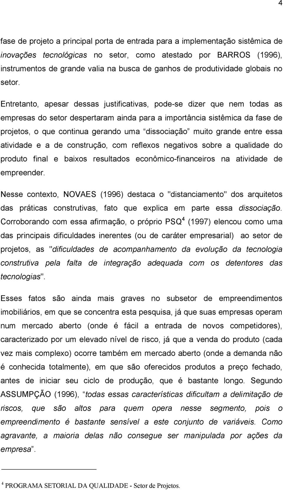 Entretanto, apesar dessas justificativas, pode-se dizer que nem todas as empresas do setor despertaram ainda para a importância sistêmica da fase de projetos, o que continua gerando uma dissociação