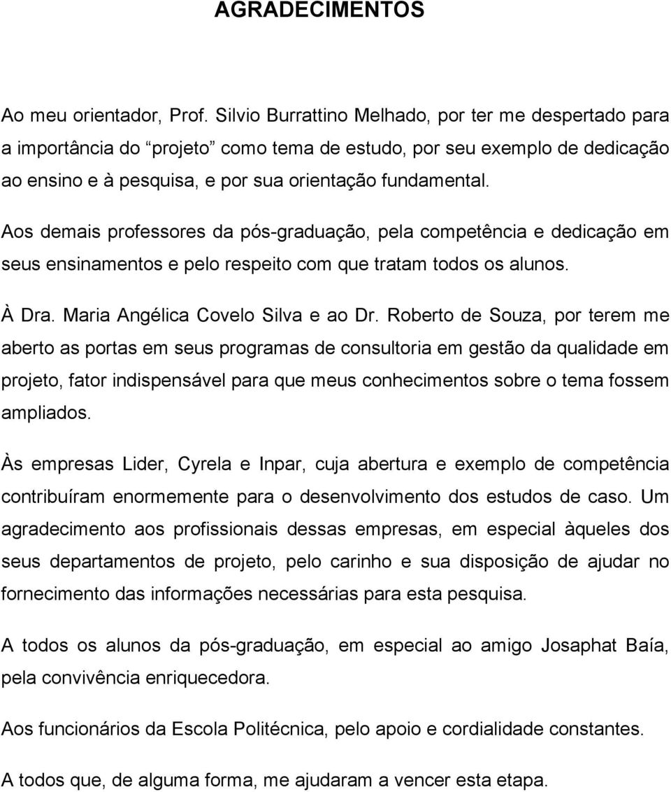 Aos demais professores da pós-graduação, pela competência e dedicação em seus ensinamentos e pelo respeito com que tratam todos os alunos. À Dra. Maria Angélica Covelo Silva e ao Dr.