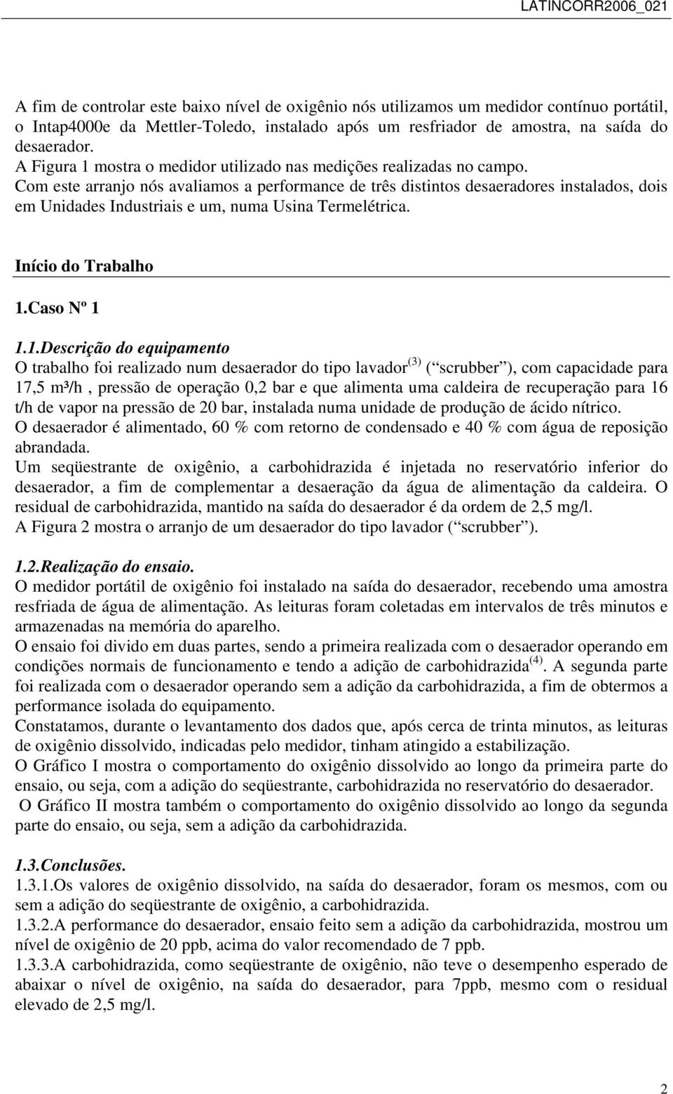 Com este arranjo nós avaliamos a performance de três distintos desaeradores instalados, dois em Unidades Industriais e um, numa Usina Termelétrica. Início do Trabalho 1.